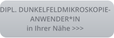DIPL. DUNKELFELDMIKROSKOPIE- ANWENDER*IN in Ihrer Nähe >>>